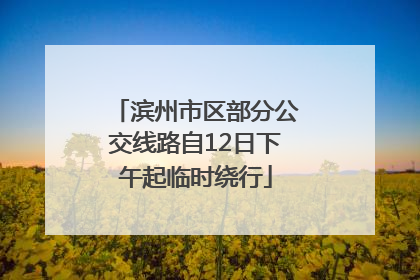 滨州市区部分公交线路自12日下午起临时绕行